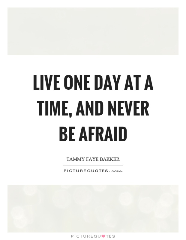 Live one day at a time, and never be afraid Picture Quote #1