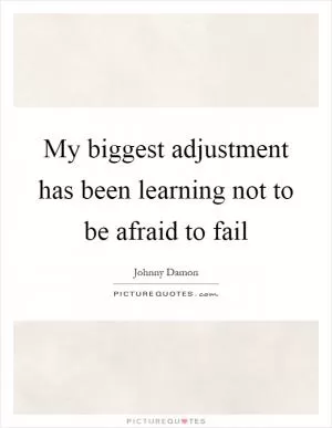 My biggest adjustment has been learning not to be afraid to fail Picture Quote #1