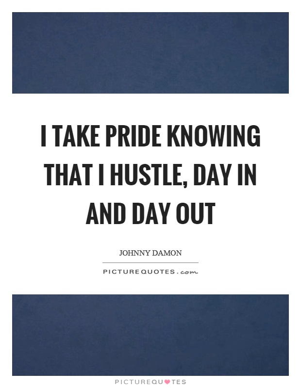 I take pride knowing that I hustle, day in and day out Picture Quote #1