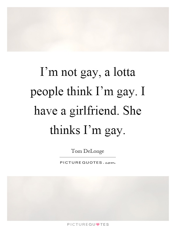 I'm not gay, a lotta people think I'm gay. I have a girlfriend. She thinks I'm gay Picture Quote #1