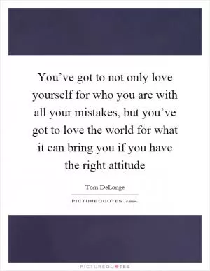 You’ve got to not only love yourself for who you are with all your mistakes, but you’ve got to love the world for what it can bring you if you have the right attitude Picture Quote #1