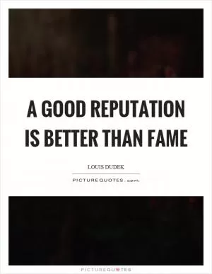 A good reputation is better than fame Picture Quote #1