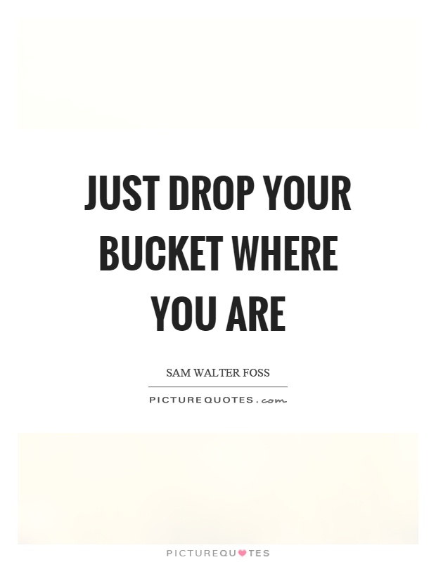 Just drop your bucket where you are Picture Quote #1