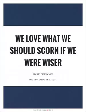 We love what we should scorn if we were wiser Picture Quote #1