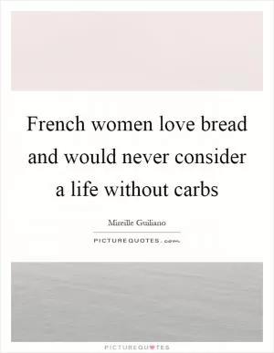 French women love bread and would never consider a life without carbs Picture Quote #1