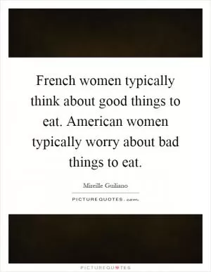 French women typically think about good things to eat. American women typically worry about bad things to eat Picture Quote #1