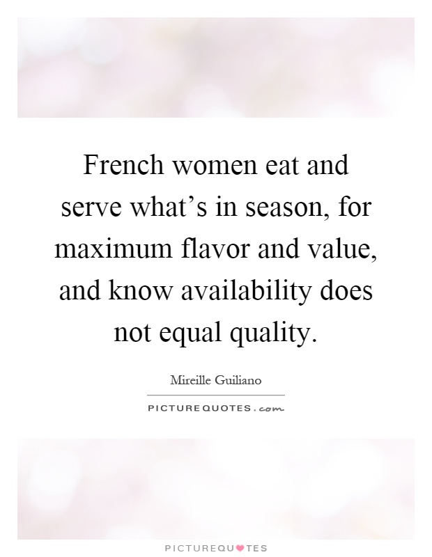French women eat and serve what's in season, for maximum flavor and value, and know availability does not equal quality Picture Quote #1