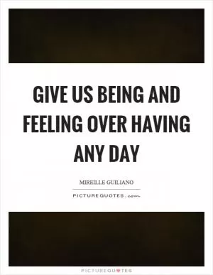 Give us being and feeling over having any day Picture Quote #1