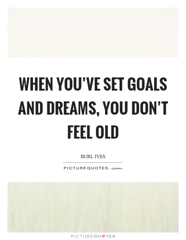 When you've set goals and dreams, you don't feel old Picture Quote #1