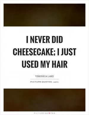 I never did cheesecake; I just used my hair Picture Quote #1