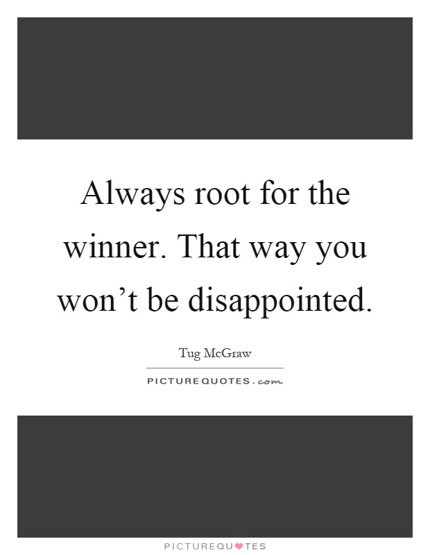 Always root for the winner. That way you won't be disappointed Picture Quote #1