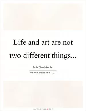 Life and art are not two different things Picture Quote #1