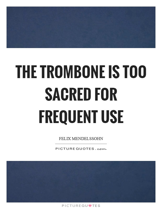 The trombone is too sacred for frequent use Picture Quote #1