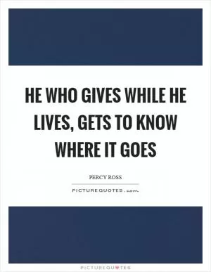 He who gives while he lives, gets to know where it goes Picture Quote #1