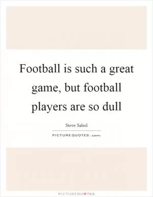 Football is such a great game, but football players are so dull Picture Quote #1