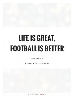 Life is great, football is better Picture Quote #1