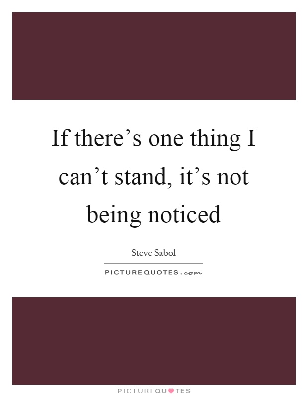 If there's one thing I can't stand, it's not being noticed Picture Quote #1