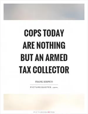 Cops today are nothing but an armed tax collector Picture Quote #1