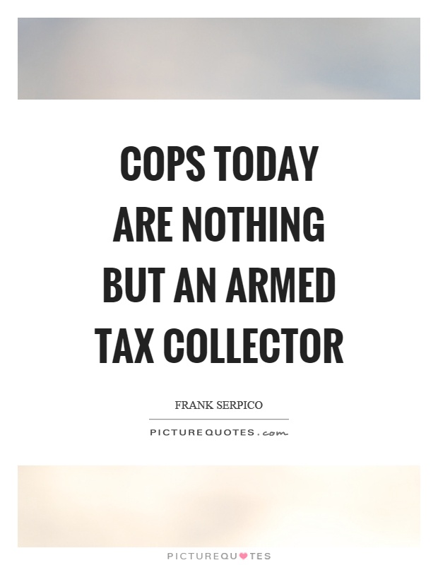 Cops today are nothing but an armed tax collector Picture Quote #1