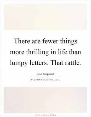 There are fewer things more thrilling in life than lumpy letters. That rattle Picture Quote #1