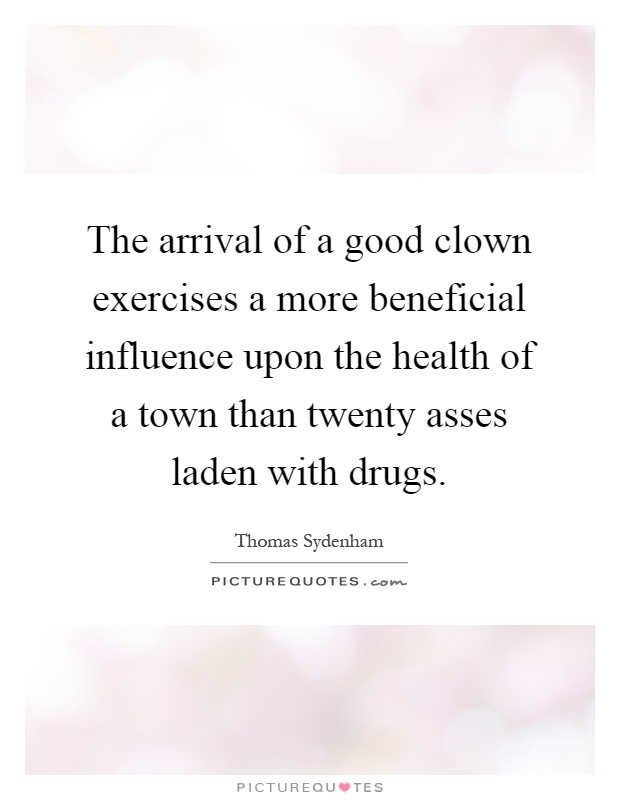 The arrival of a good clown exercises a more beneficial influence upon the health of a town than twenty asses laden with drugs Picture Quote #1