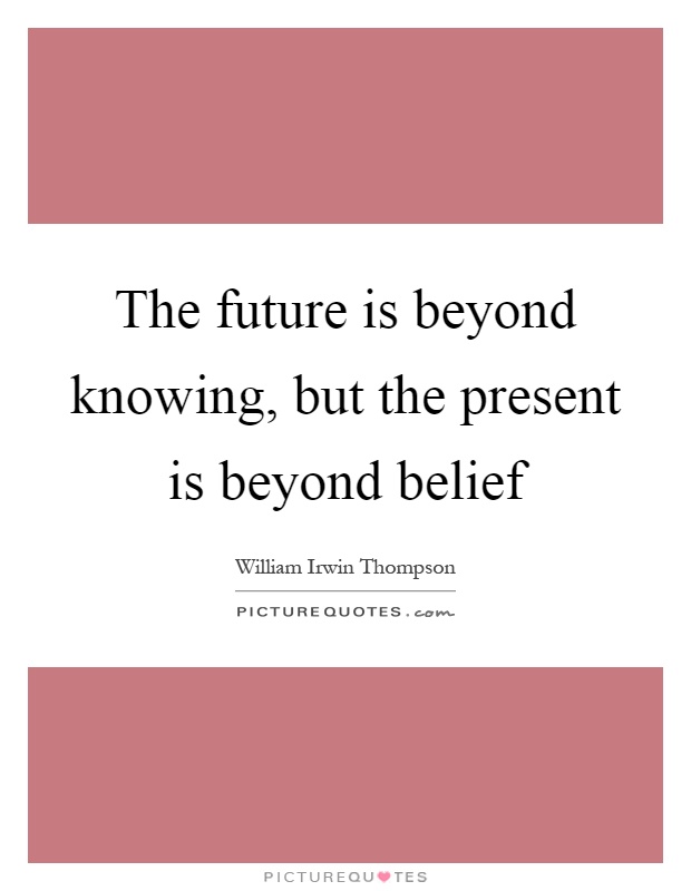 The future is beyond knowing, but the present is beyond belief Picture Quote #1