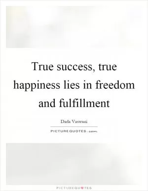 True success, true happiness lies in freedom and fulfillment Picture Quote #1