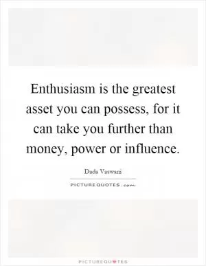 Enthusiasm is the greatest asset you can possess, for it can take you further than money, power or influence Picture Quote #1