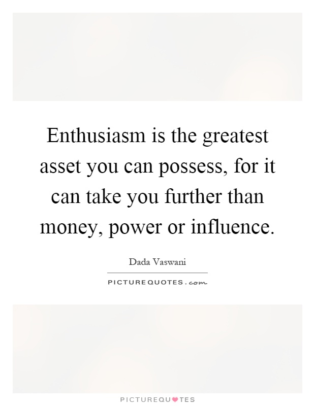 Enthusiasm is the greatest asset you can possess, for it can take you further than money, power or influence Picture Quote #1