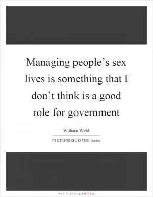 Managing people’s sex lives is something that I don’t think is a good role for government Picture Quote #1