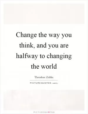 Change the way you think, and you are halfway to changing the world Picture Quote #1