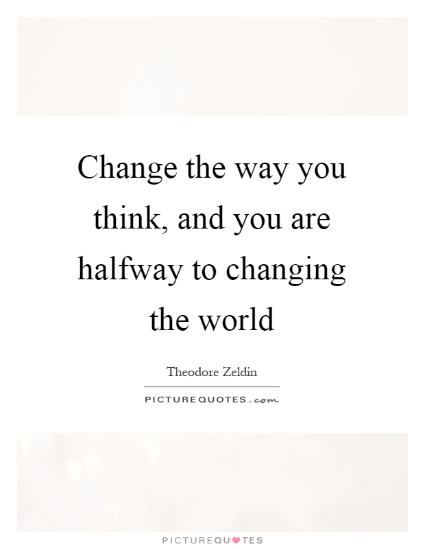 Change the way you think, and you are halfway to changing the world Picture Quote #1