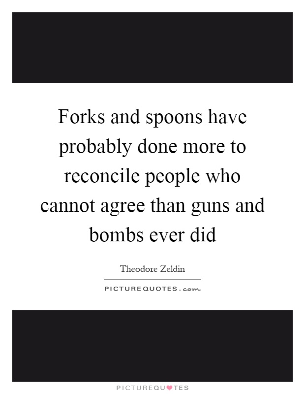 Forks and spoons have probably done more to reconcile people who cannot agree than guns and bombs ever did Picture Quote #1