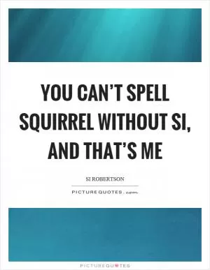 You can’t spell squirrel without si, and that’s me Picture Quote #1