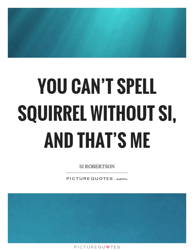 You can't spell squirrel without si, and that's me Picture Quote #1