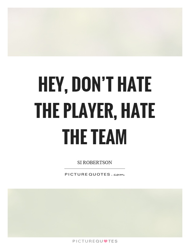 Hey, don't hate the player, hate the team Picture Quote #1