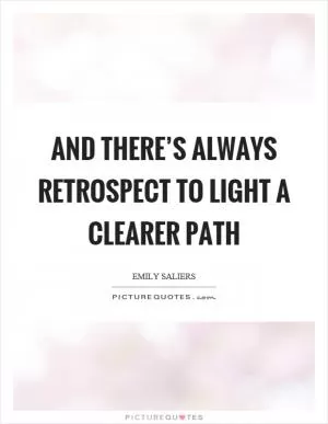 And there’s always retrospect to light a clearer path Picture Quote #1