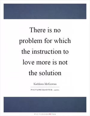 There is no problem for which the instruction to love more is not the solution Picture Quote #1