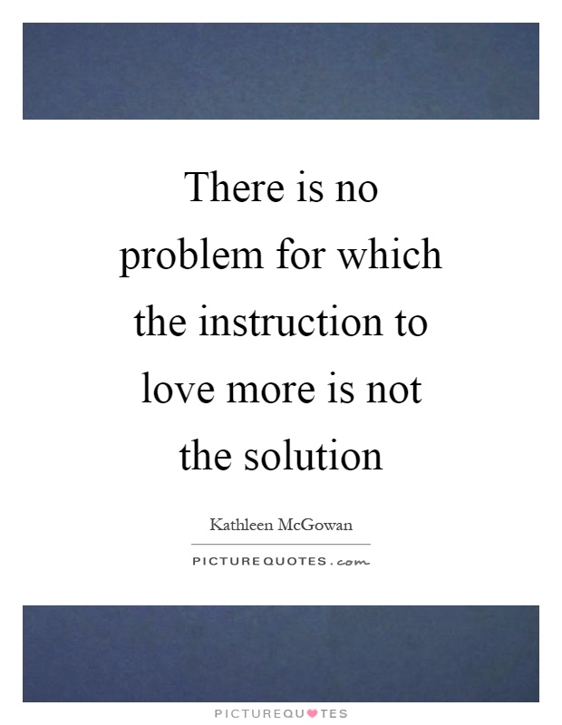 There is no problem for which the instruction to love more is not the solution Picture Quote #1