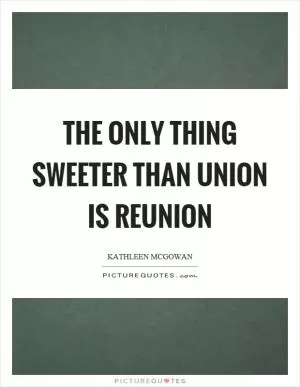 The only thing sweeter than union is reunion Picture Quote #1