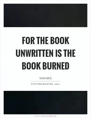 For the book unwritten is the book burned Picture Quote #1