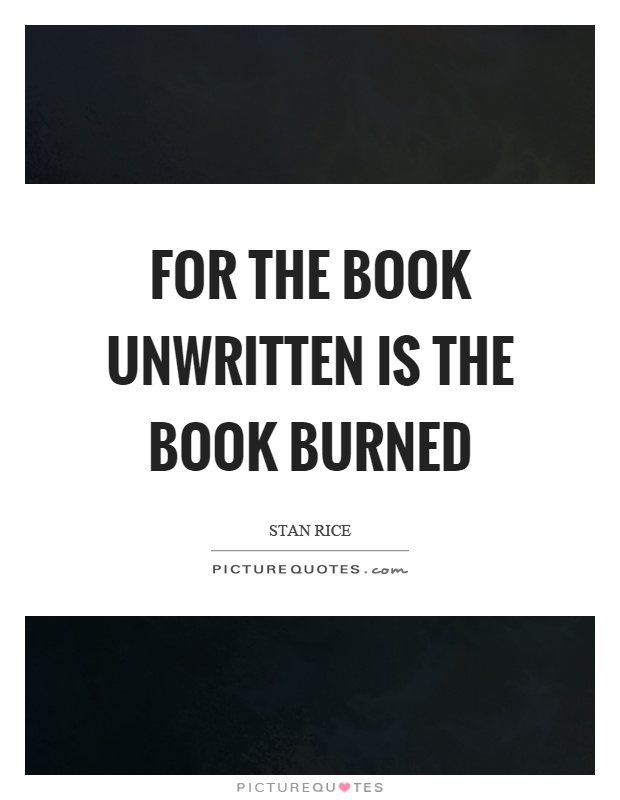 For the book unwritten is the book burned Picture Quote #1