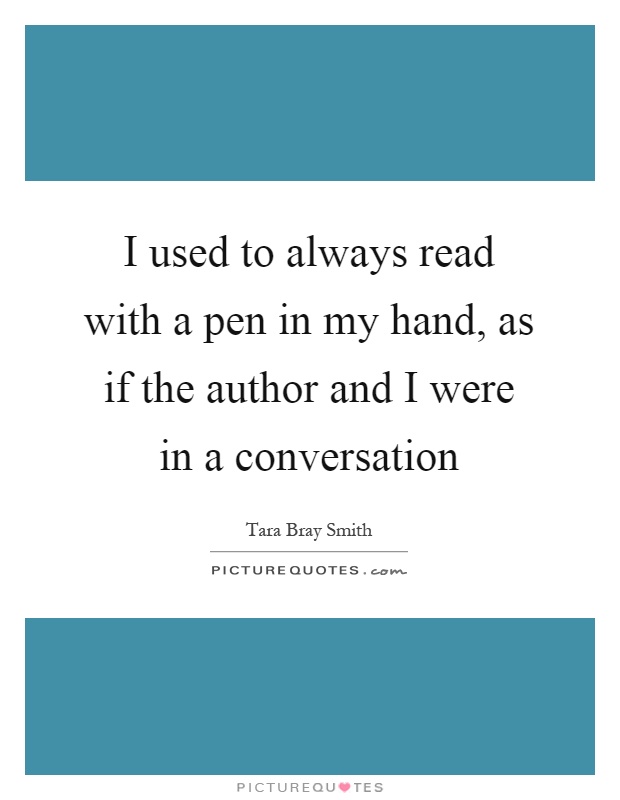I used to always read with a pen in my hand, as if the author and I were in a conversation Picture Quote #1