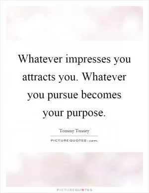 Whatever impresses you attracts you. Whatever you pursue becomes your purpose Picture Quote #1
