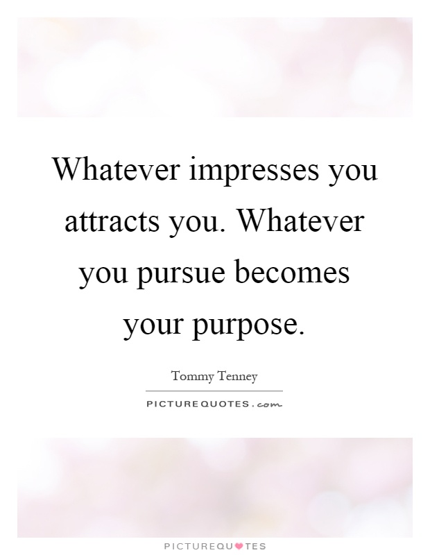 Whatever impresses you attracts you. Whatever you pursue becomes your purpose Picture Quote #1