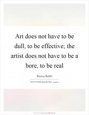Art does not have to be dull, to be effective; the artist does not have to be a bore, to be real Picture Quote #1