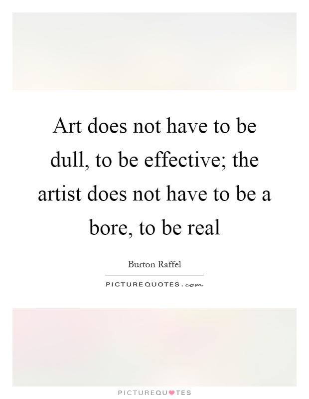 Art does not have to be dull, to be effective; the artist does not have to be a bore, to be real Picture Quote #1