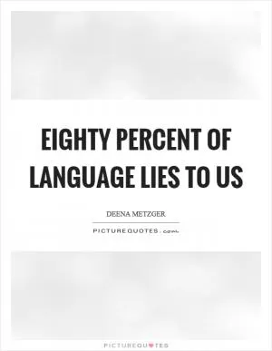 Eighty percent of language lies to us Picture Quote #1