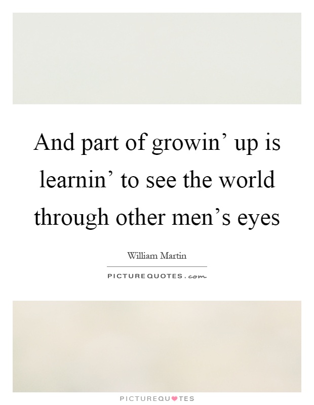 And part of growin' up is learnin' to see the world through other men's eyes Picture Quote #1