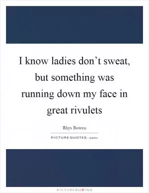 I know ladies don’t sweat, but something was running down my face in great rivulets Picture Quote #1